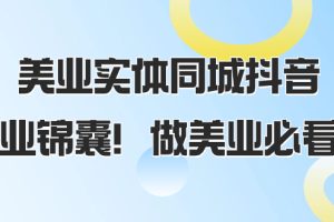 （8005期）美业实体同城抖音，美业锦囊！做美业必看（58节课）