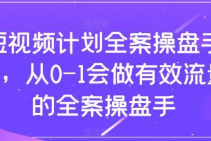 （8003期）短视频计划-全案操盘手课，从0-1会做有效流量的全案操盘手