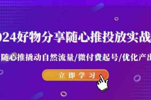 （9030期）2024好物分享-随心推投放实战课 随心推撬动自然流量/微付费起号/优化产出