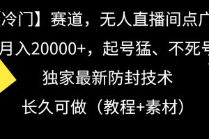 （9100期）【冷门】赛道，无人直播间点广告，月入20000+，起号猛、不死号，独家最…