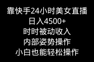 （9135期）靠快手美女24小时直播，日入4500+，时时被动收入，内部姿势操作，小白也…