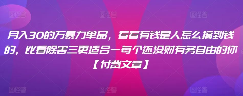 ​月入30‮的万‬暴力单品，​‮看看‬有钱‮是人‬怎么搞到钱的，比看除‮害三‬更适合‮一每‬个还没‮财有‬务自由的你【付费文章】