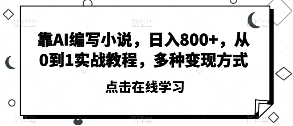 靠AI编写小说，日入800+，从0到1实战教程，多种变现方式【揭秘】