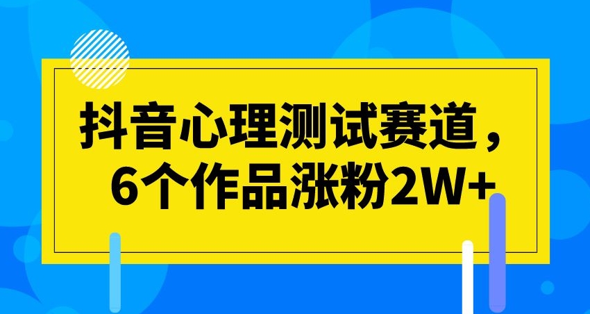 抖音心理测试赛道，6个作品涨粉2W+【揭秘】