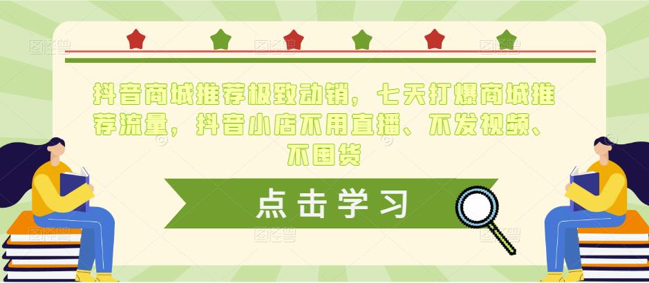 抖音商城推荐极致动销，七天打爆商城推荐流量，抖音小店不用直播、不发视频、不囤货