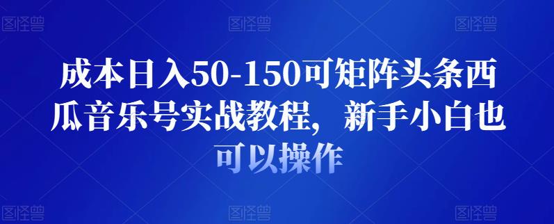 成本日入50-150可矩阵头条西瓜音乐号实战教程，新手小白也可以操作