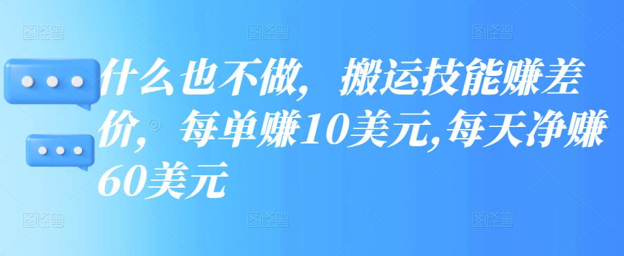 什么也不做，搬运技能赚差价，每单赚10美元,每天净赚60美元