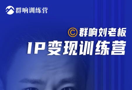 群响刘老板·IP变现训练营第6期：教你搞流量新姿势，IP打造获客私域经营