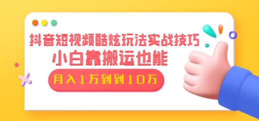 抖音短视频酷炫玩法实战技巧：小白靠搬运也能月入1万到10万（6节视频课）