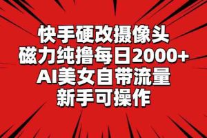 （9188期）快手硬改摄像头，磁力纯撸每日2000+，AI美女自带流量，新手可操作