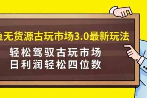 （9337期）咸鱼无货源古玩市场3.0最新玩法，轻松驾驭古玩市场，日利润轻松四位数！…