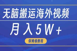 （9361期）无脑搬运海外短视频，3分钟上手0门槛，月入5W+