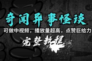 （9363期）奇闻异事怪谈完整教程，可做中视频，播放量超高，点赞巨给力（教程+素材）