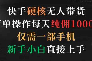 （9475期）快手硬核无人带货，简单操作每天纯佣1000+,仅需一部手机，新手小白直接上手