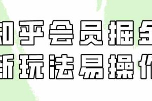 （9473期）知乎会员掘金，新玩法易变现，新手也可日入300元（教程+素材）