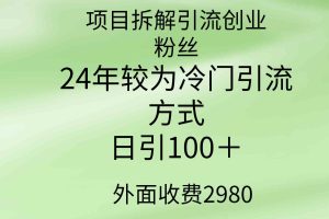 （9489期）项目拆解引流创业粉丝，24年较冷门引流方式，轻松日引100＋