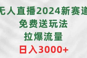 （9496期）无人直播2024新赛道，免费送玩法，拉爆流量，日入3000+