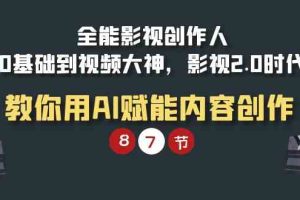 （9543期）全能-影视 创作人，0基础到视频大神，影视2.0时代，教你用AI赋能内容创作