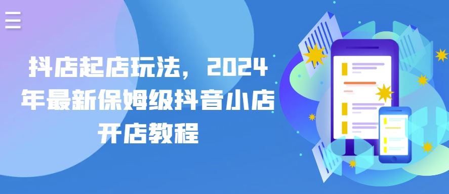 抖店起店玩法，2024年最新保姆级抖音小店开店教程