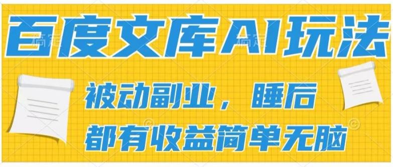 2024百度文库AI玩法，无脑操作可批量发大，实现被动副业收入，管道化收益【揭秘】