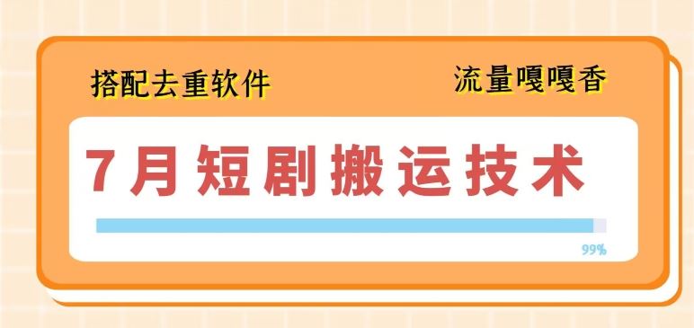 7月最新短剧搬运技术，搭配去重软件操作