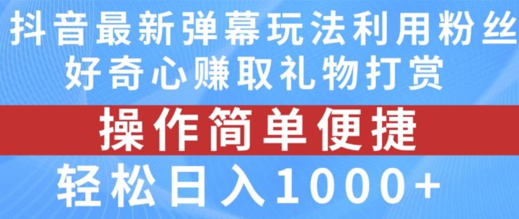 抖音弹幕最新玩法，利用粉丝好奇心赚取礼物打赏，轻松日入1000+